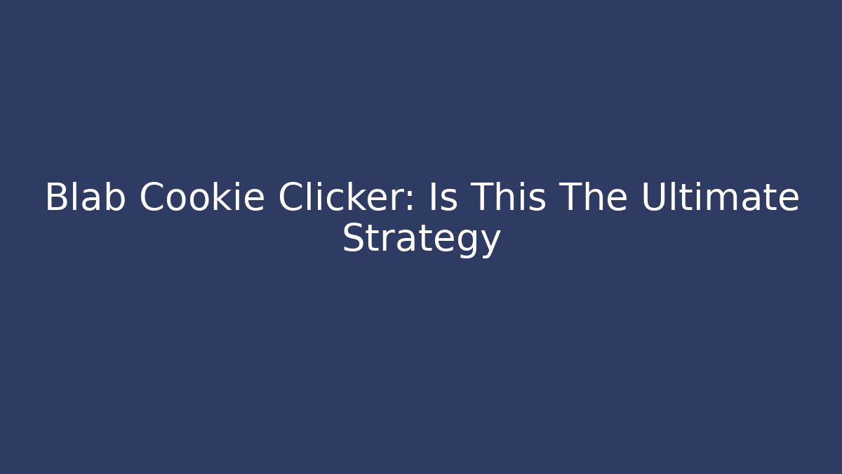 Blab Cookie Clicker: Is This The Ultimate Strategy