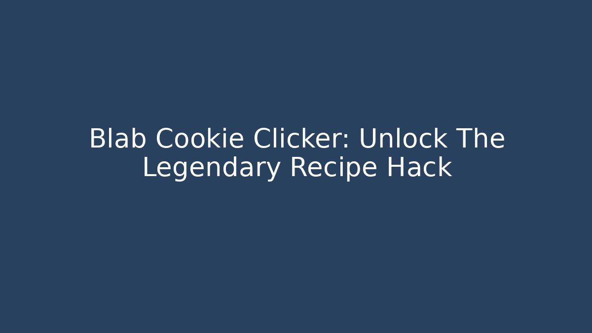 Blab Cookie Clicker: Unlock The Legendary Recipe Hack