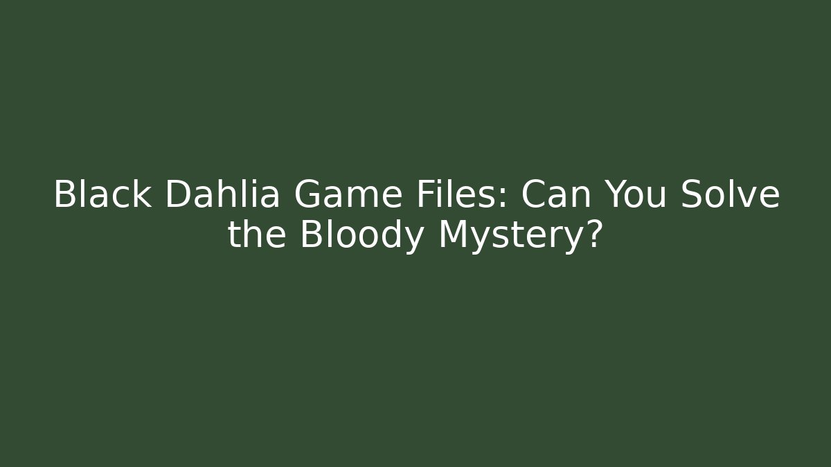 Black Dahlia Game Files: Can You Solve the Bloody Mystery?