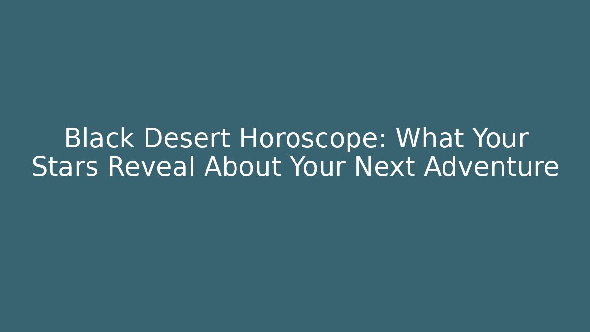 Black Desert Horoscope: What Your Stars Reveal About Your Next Adventure
