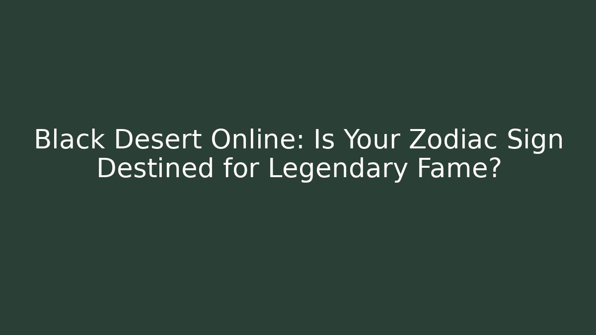 Black Desert Online: Is Your Zodiac Sign Destined for Legendary Fame?