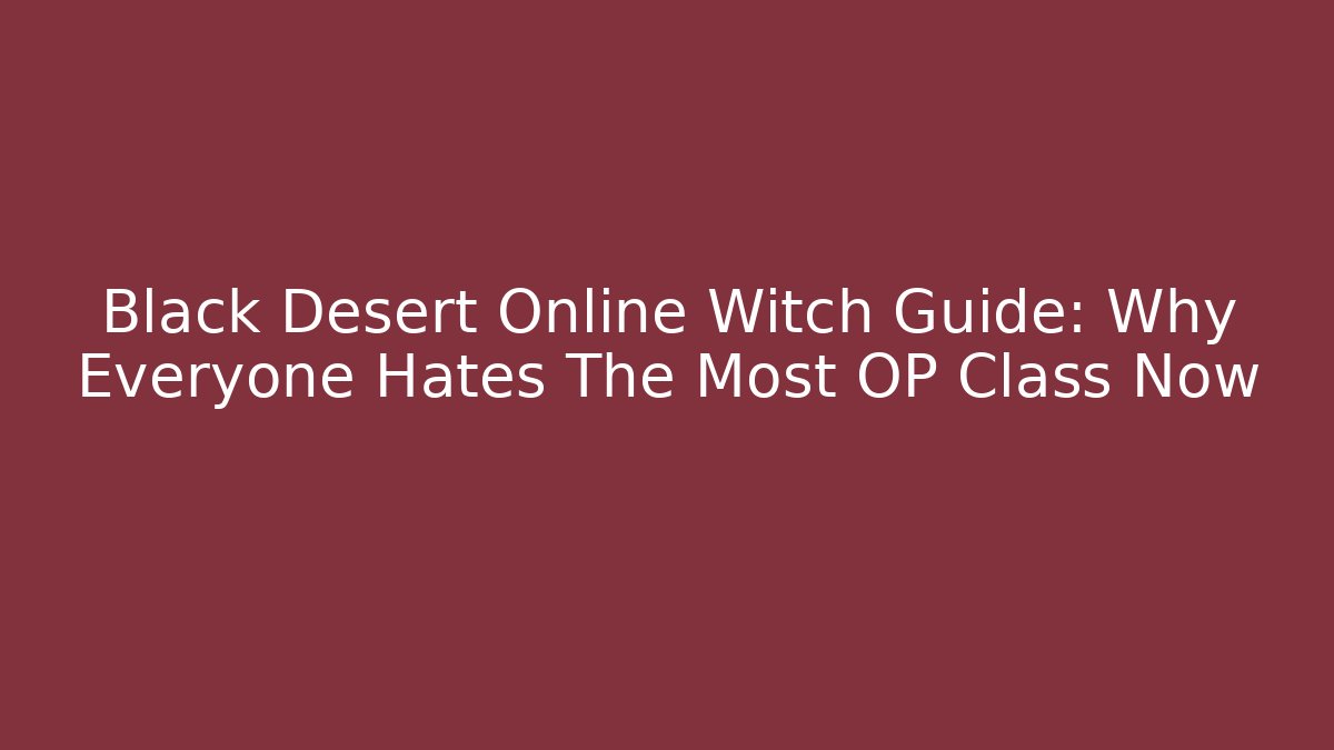 Black Desert Online Witch Guide: Why Everyone Hates The Most OP Class Now