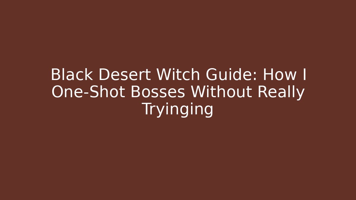 Black Desert Witch Guide: How I One-Shot Bosses Without Really Tryinging