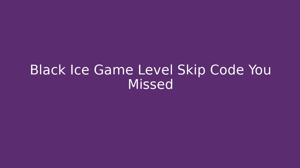 Black Ice Game Level Skip Code You Missed - Boomer Naturals