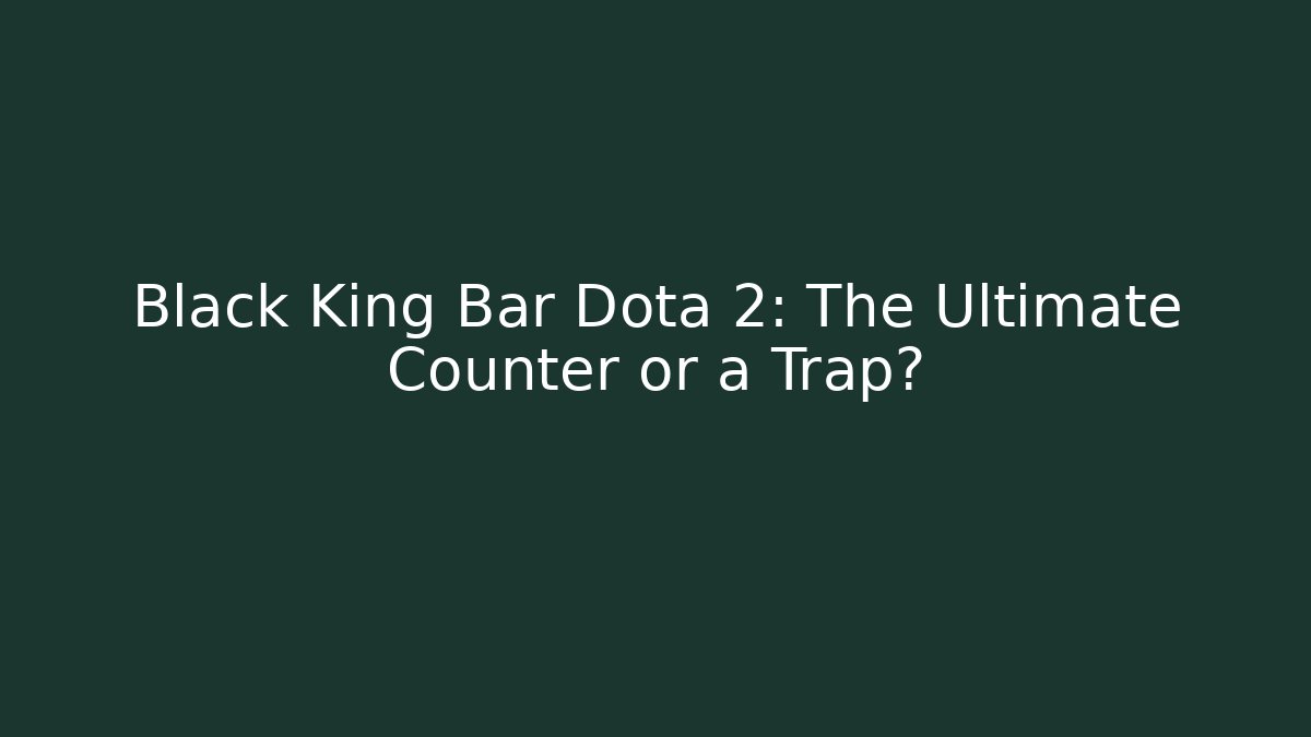 Black King Bar Dota 2: The Ultimate Counter or a Trap?