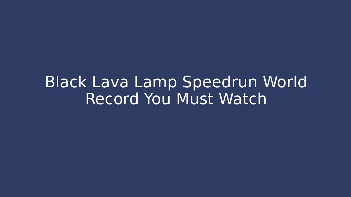 Black Lava Lamp Speedrun World Record You Must Watch