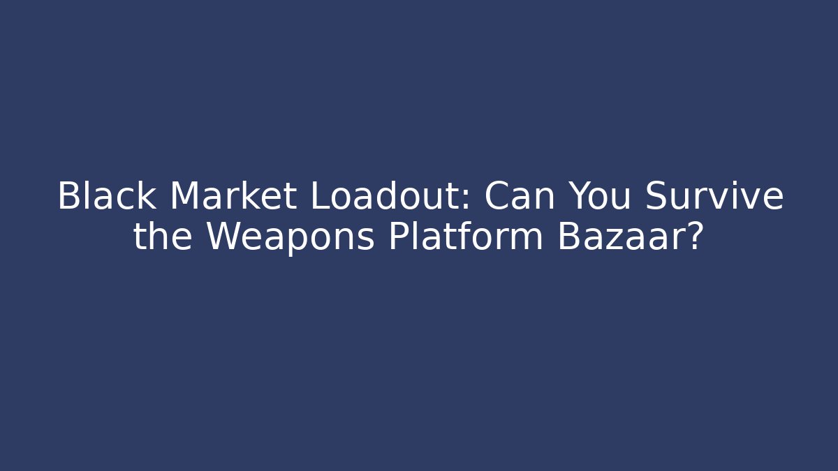 Black Market Loadout: Can You Survive the Weapons Platform Bazaar?