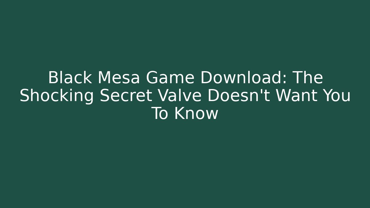 Black Mesa Game Download: The Shocking Secret Valve Doesn't Want You To Know
