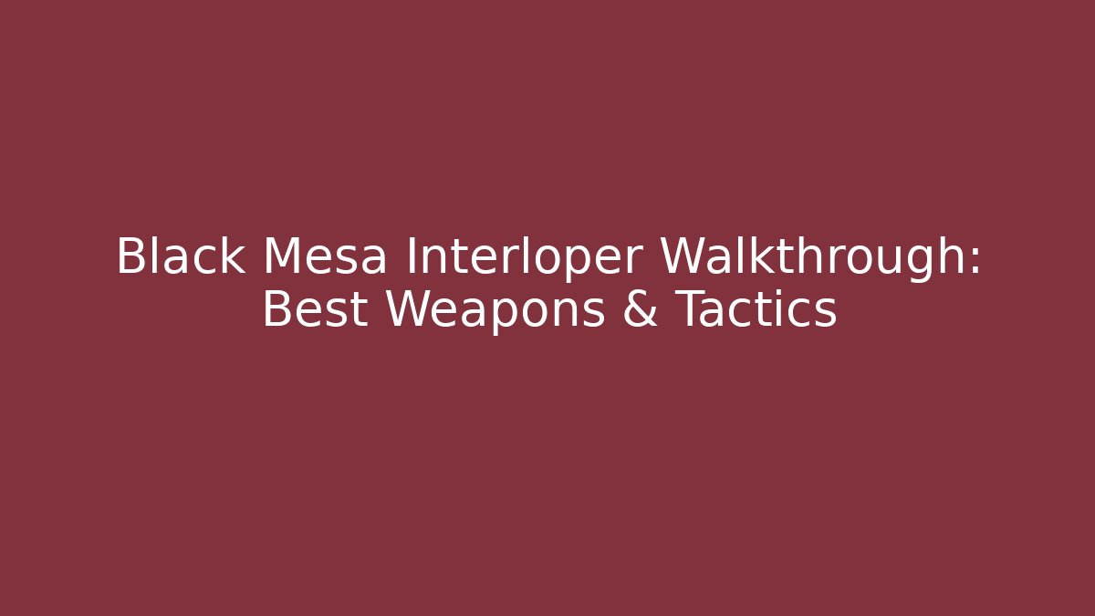 Black Mesa Interloper Walkthrough: Best Weapons & Tactics