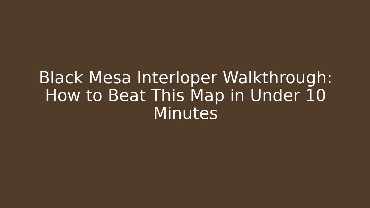 Black Mesa Interloper Walkthrough: How to Beat This Map in Under 10 Minutes