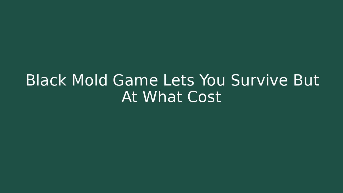 Black Mold Game Lets You Survive But At What Cost