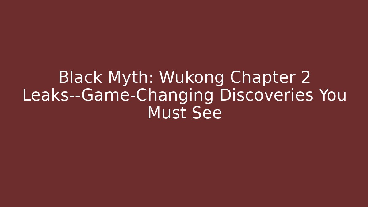 Black Myth: Wukong Chapter 2 Leaks—Game-Changing Discoveries You Must See