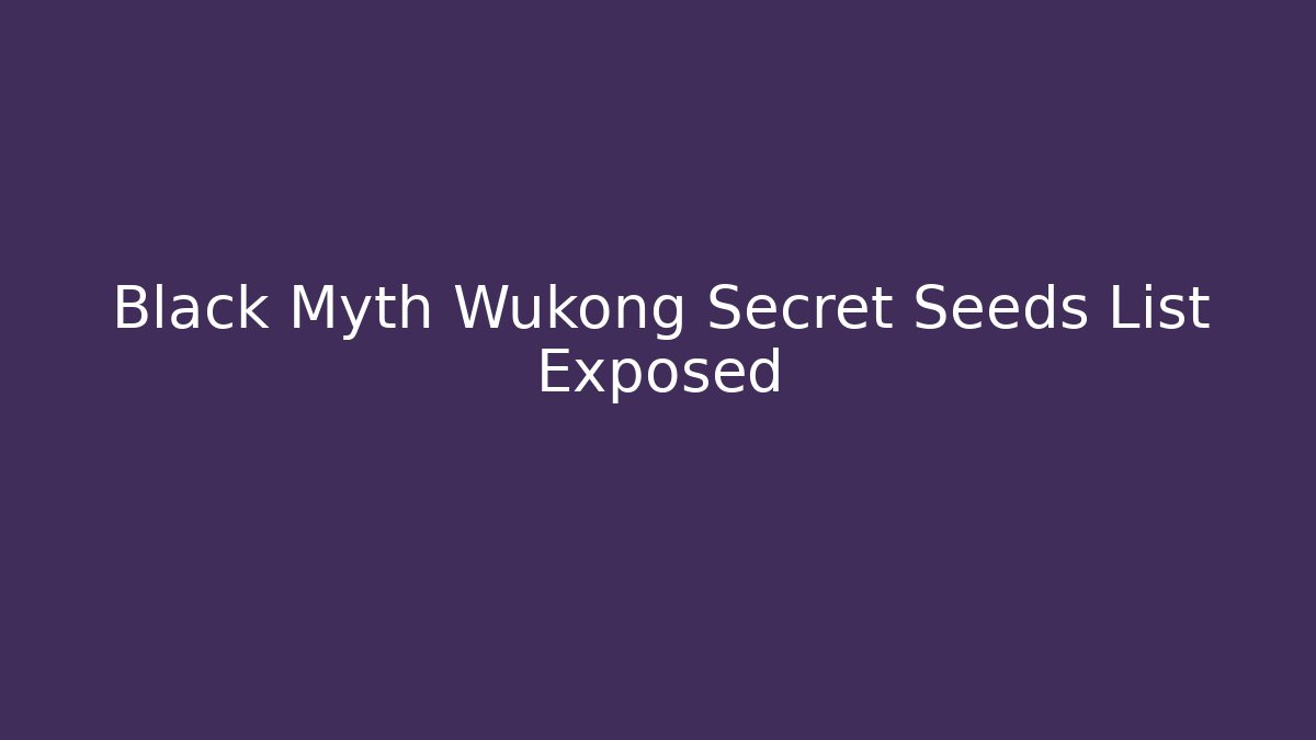 Black Myth Wukong Secret Seeds List Exposed