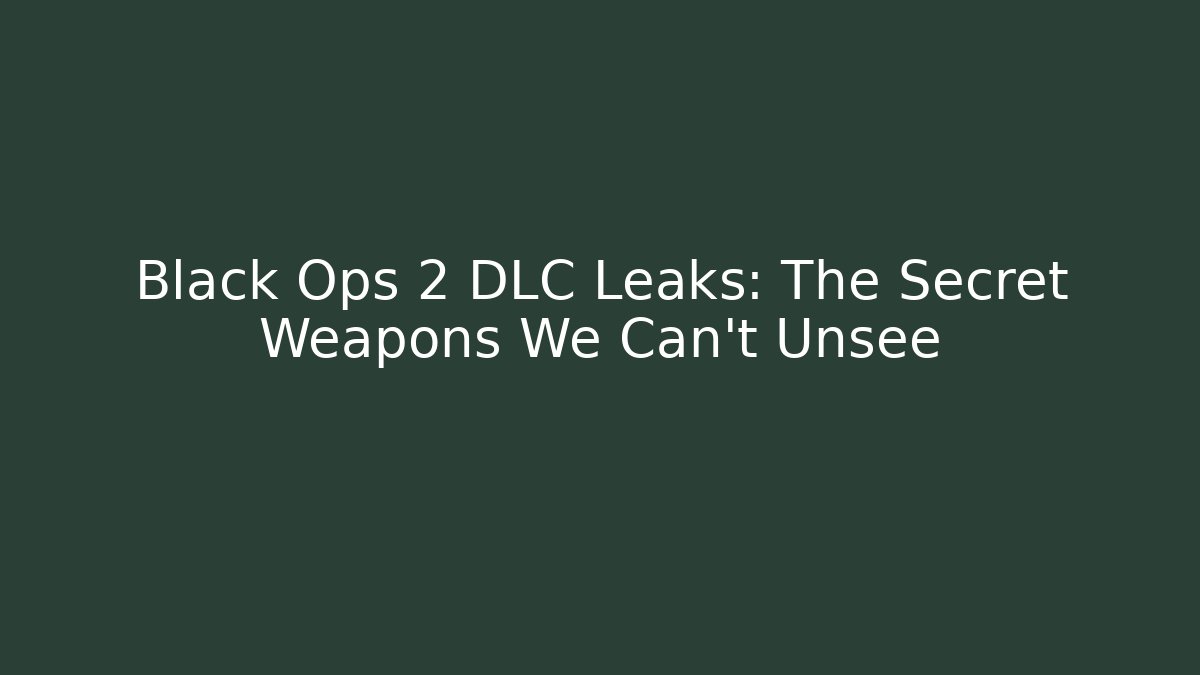 Black Ops 2 DLC Leaks: The Secret Weapons We Can’t Unsee
