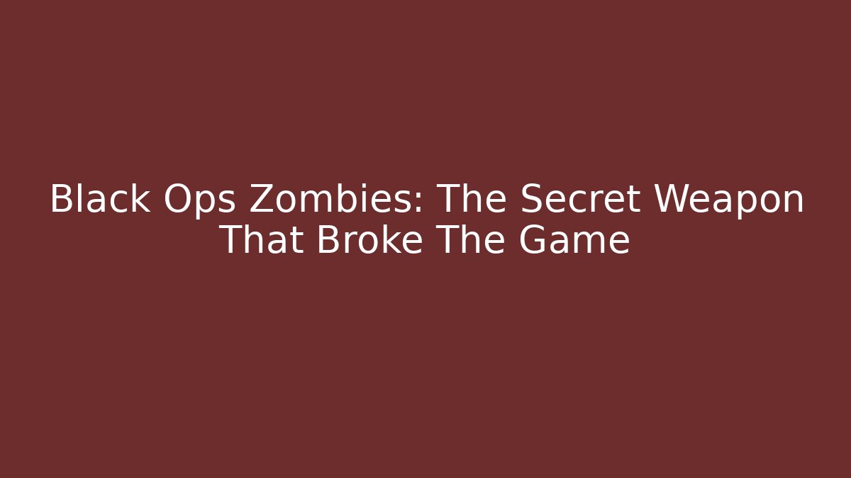 Black Ops Zombies: The Secret Weapon That Broke The Game