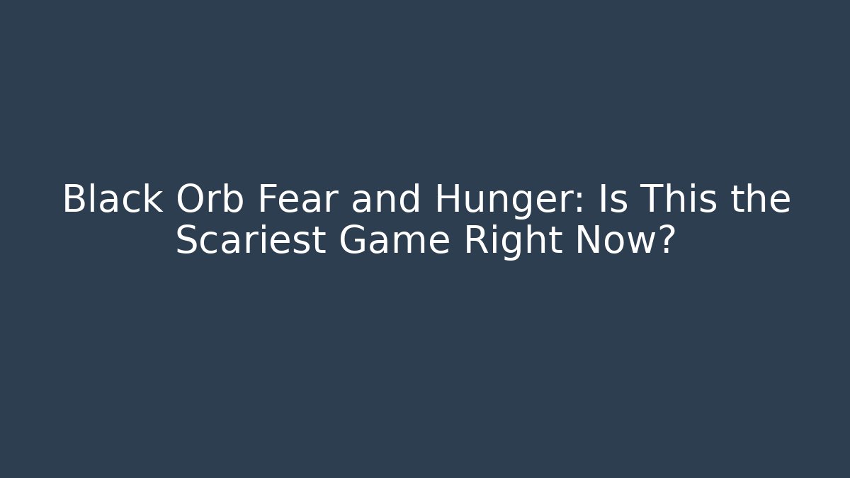 Black Orb Fear and Hunger: Is This the Scariest Game Right Now?