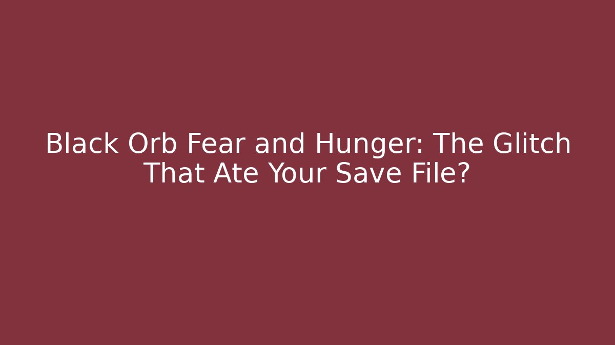 Black Orb Fear and Hunger: The Glitch That Ate Your Save File? - Boomer Naturals