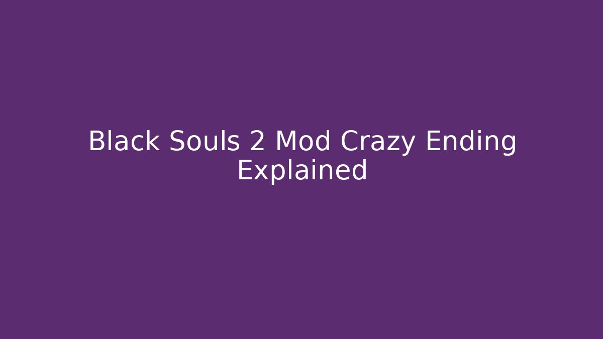 Black Souls 2 Mod Crazy Ending Explained