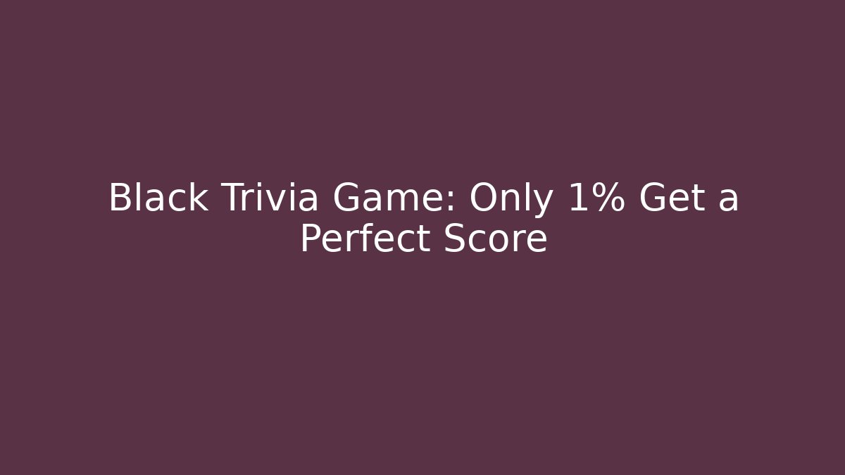 Black Trivia Game: Only 1% Get a Perfect Score - Boomer Naturals