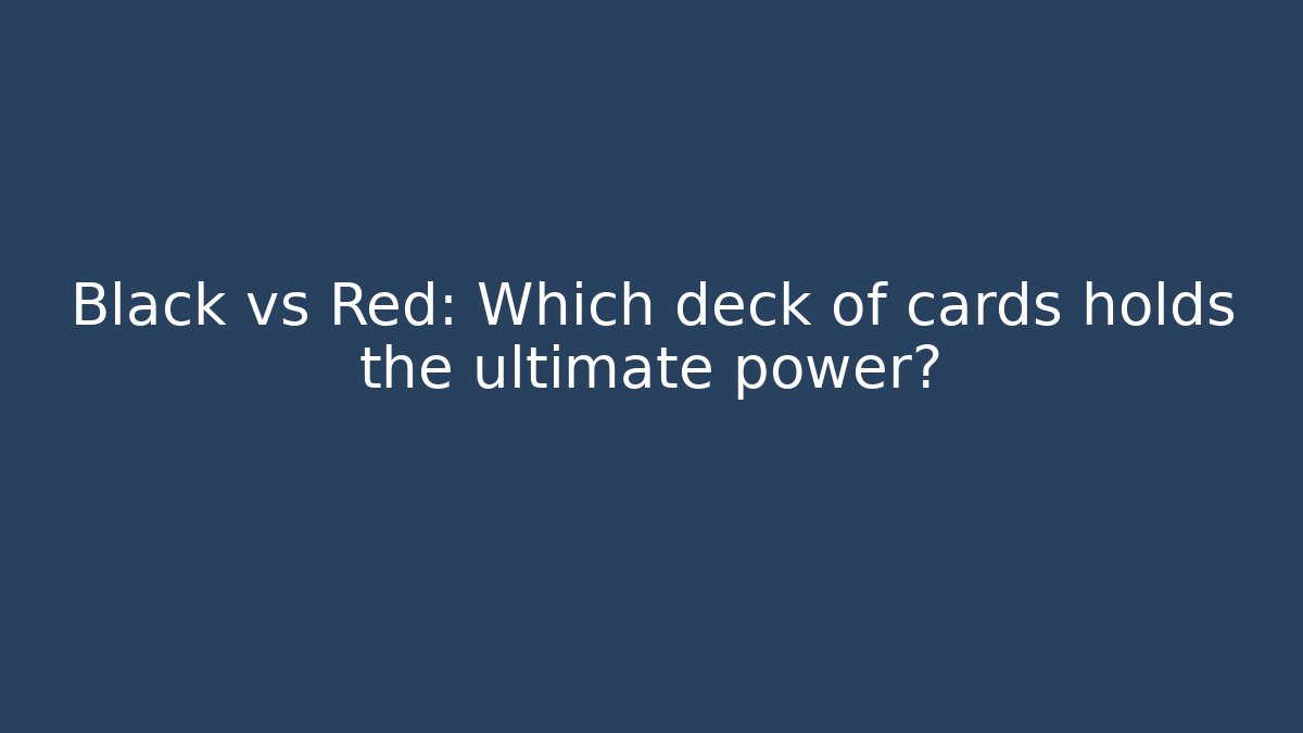 Black vs Red: Which deck of cards holds the ultimate power?