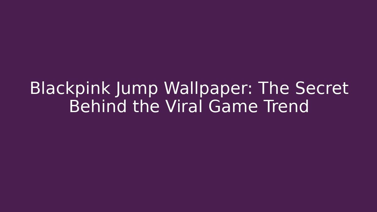 Blackpink Jump Wallpaper: The Secret Behind the Viral Game Trend