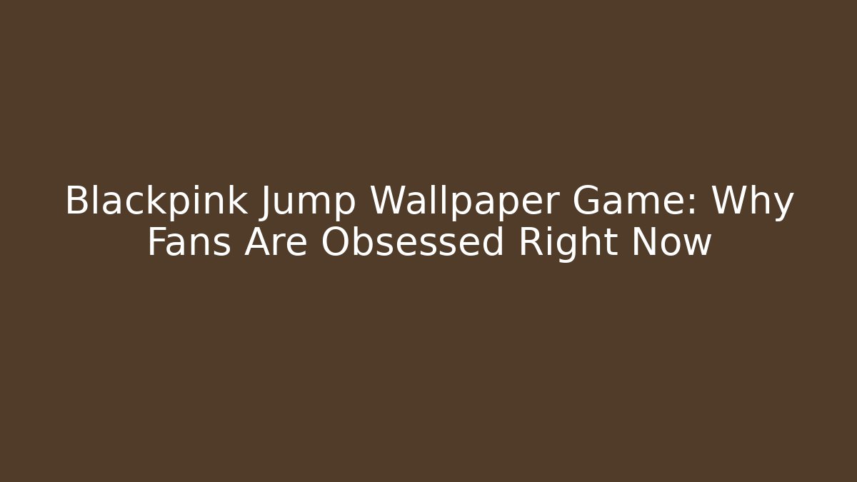 Blackpink Jump Wallpaper Game: Why Fans Are Obsessed Right Now