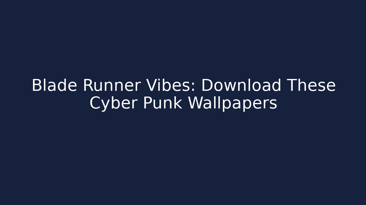 Blade Runner Vibes: Download These Cyber Punk Wallpapers