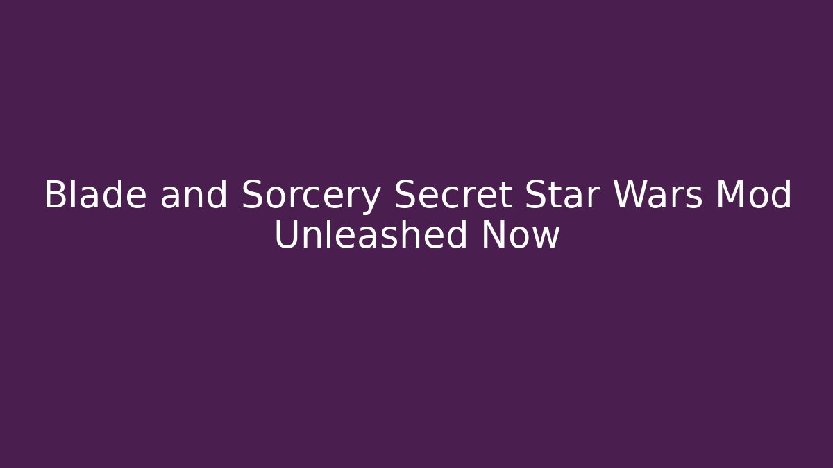 Blade and Sorcery Secret Star Wars Mod Unleashed Now