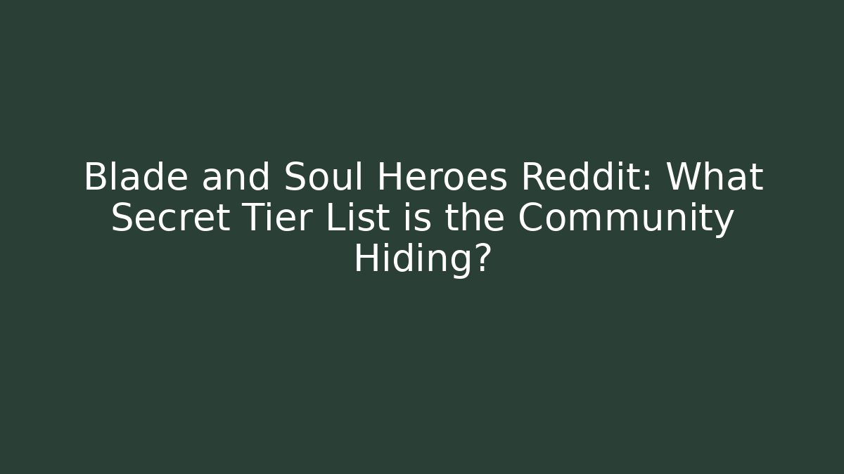 Blade and Soul Heroes Reddit: What Secret Tier List is the Community Hiding?