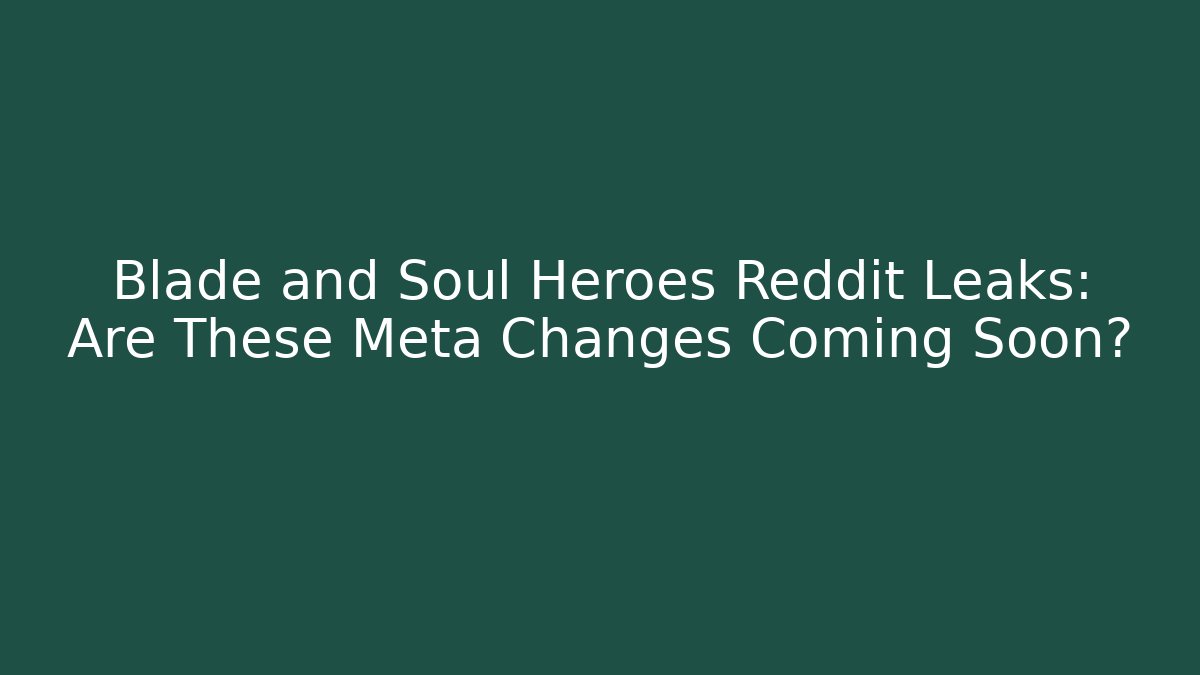 Blade and Soul Heroes Reddit Leaks: Are These Meta Changes Coming Soon?