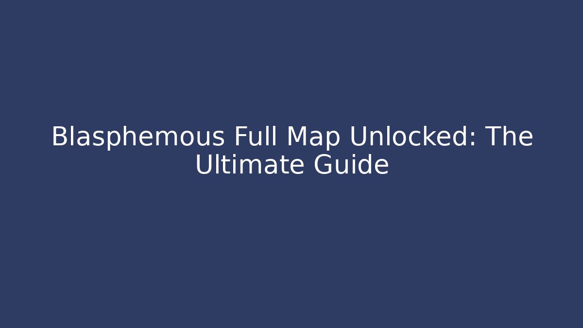 Blasphemous Full Map Unlocked: The Ultimate Guide