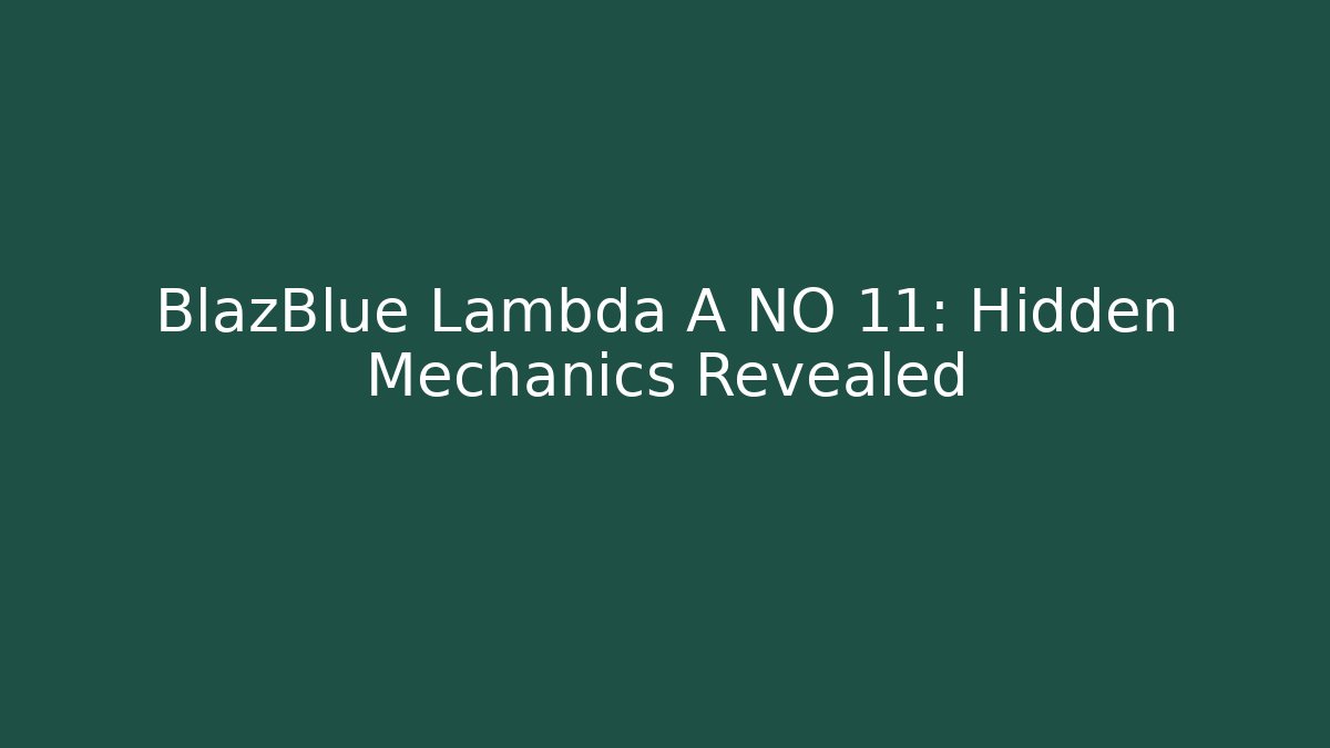 BlazBlue Lambda A NO 11: Hidden Mechanics Revealed