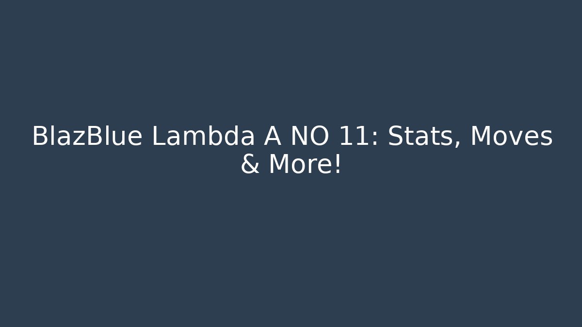 BlazBlue Lambda A NO 11: Stats, Moves & More! - Boomer Naturals
