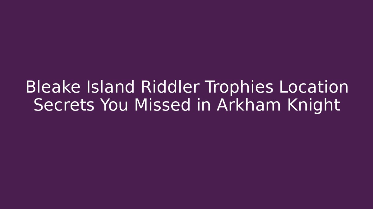 Bleake Island Riddler Trophies Location Secrets You Missed in Arkham Knight