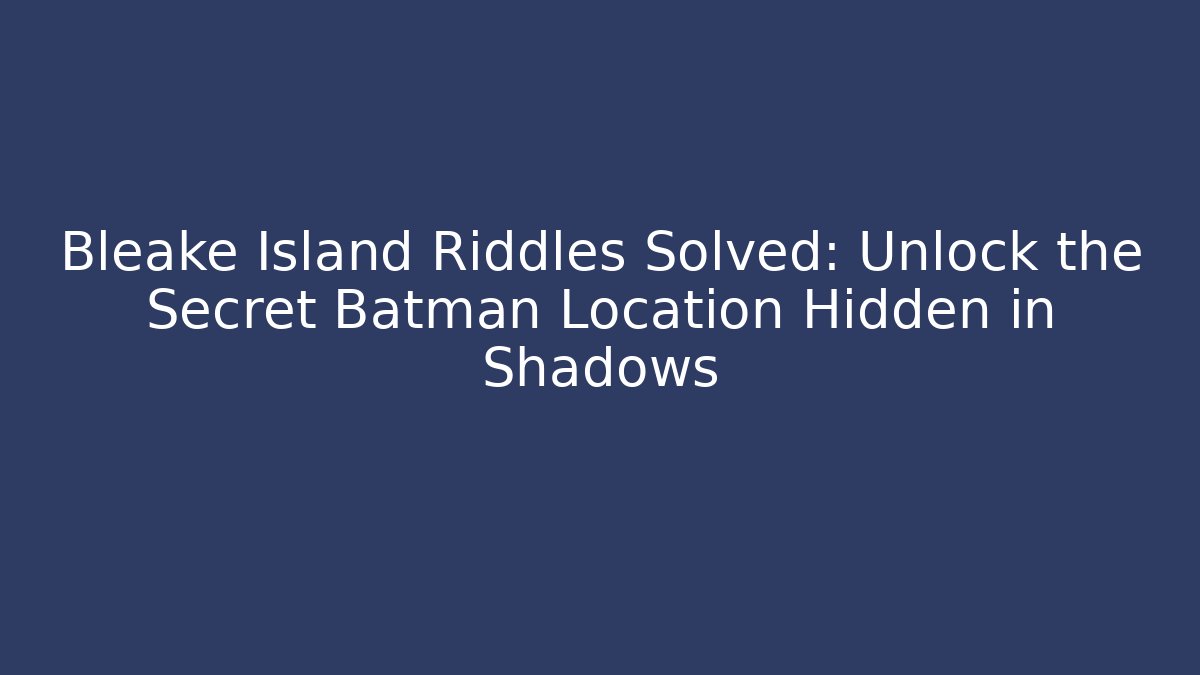 Bleake Island Riddles Solved: Unlock the Secret Batman Location Hidden in Shadows