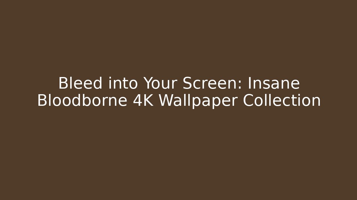 Bleed into Your Screen: Insane Bloodborne 4K Wallpaper Collection