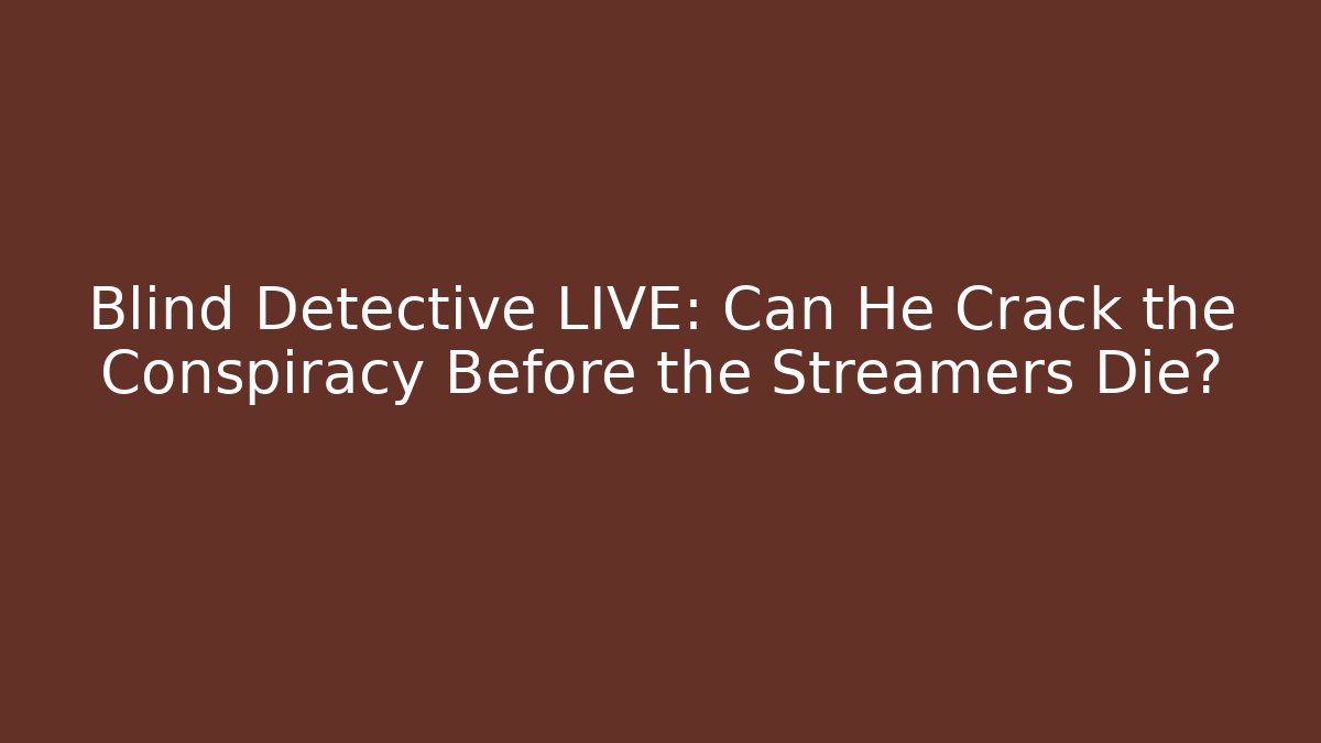 Blind Detective LIVE: Can He Crack the Conspiracy Before the Streamers Die?