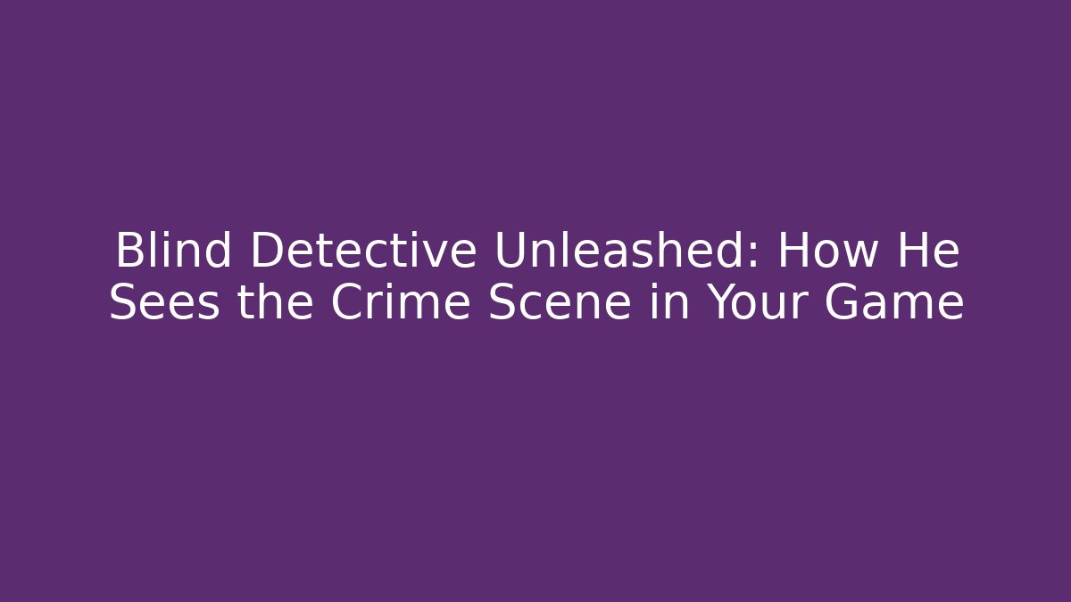 Blind Detective Unleashed: How He Sees the Crime Scene in Your Game
