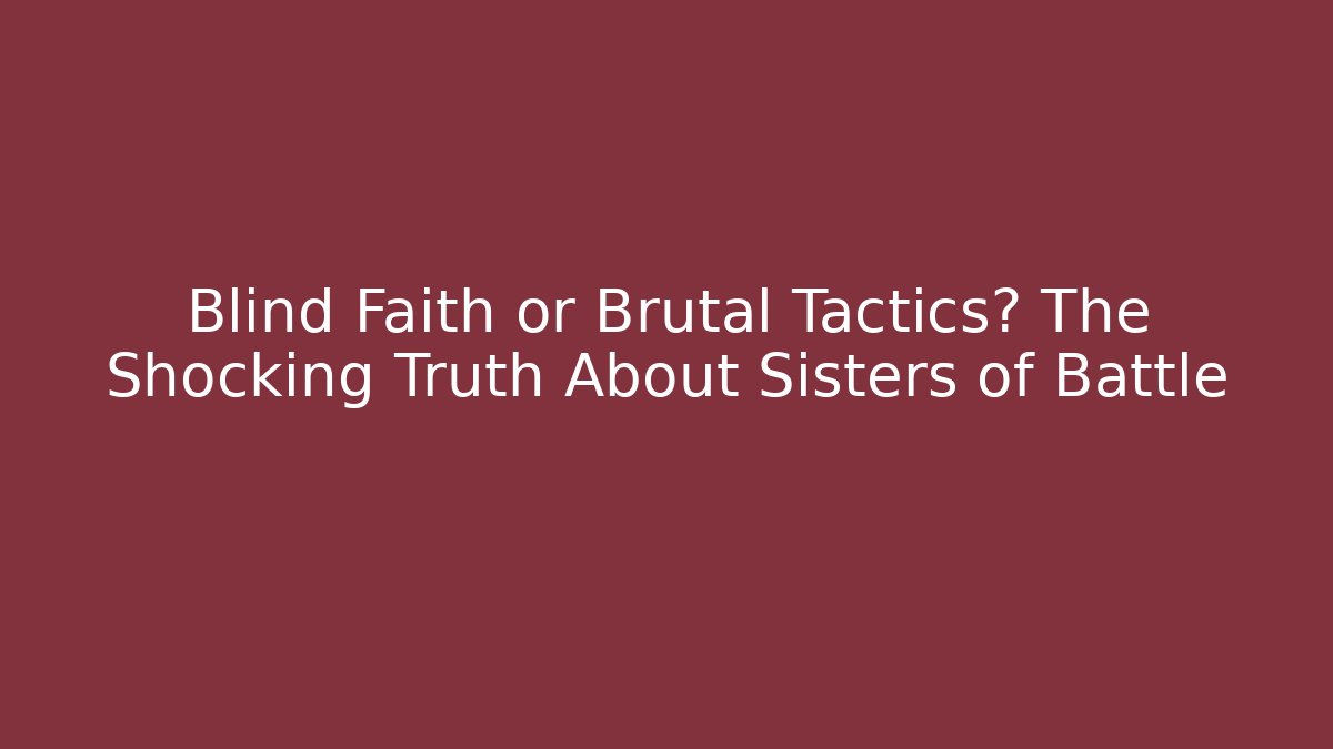 Blind Faith or Brutal Tactics? The Shocking Truth About Sisters of Battle