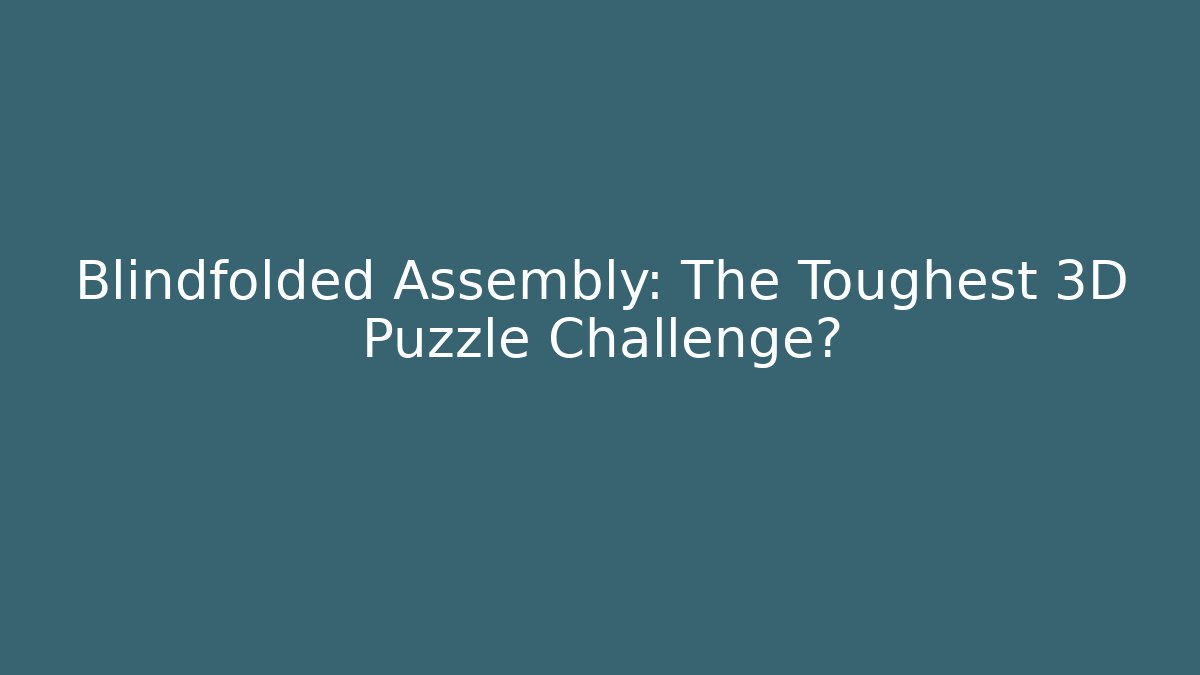 Blindfolded Assembly: The Toughest 3D Puzzle Challenge? - Boomer Naturals