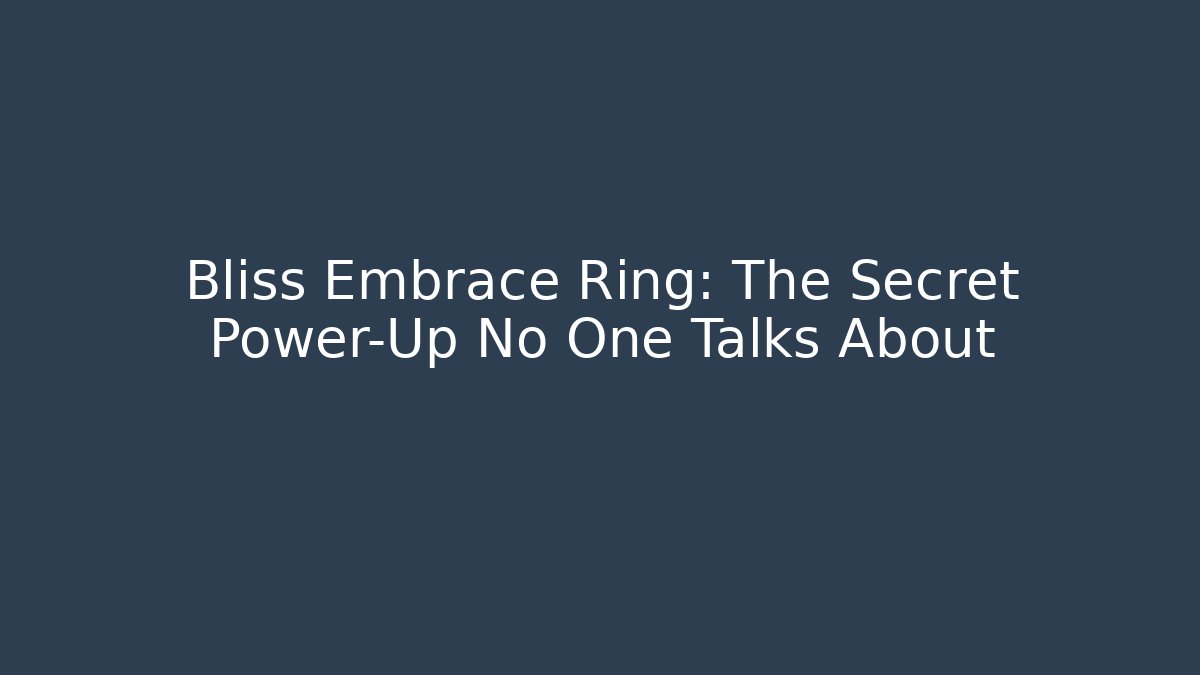 Bliss Embrace Ring: The Secret Power-Up No One Talks About