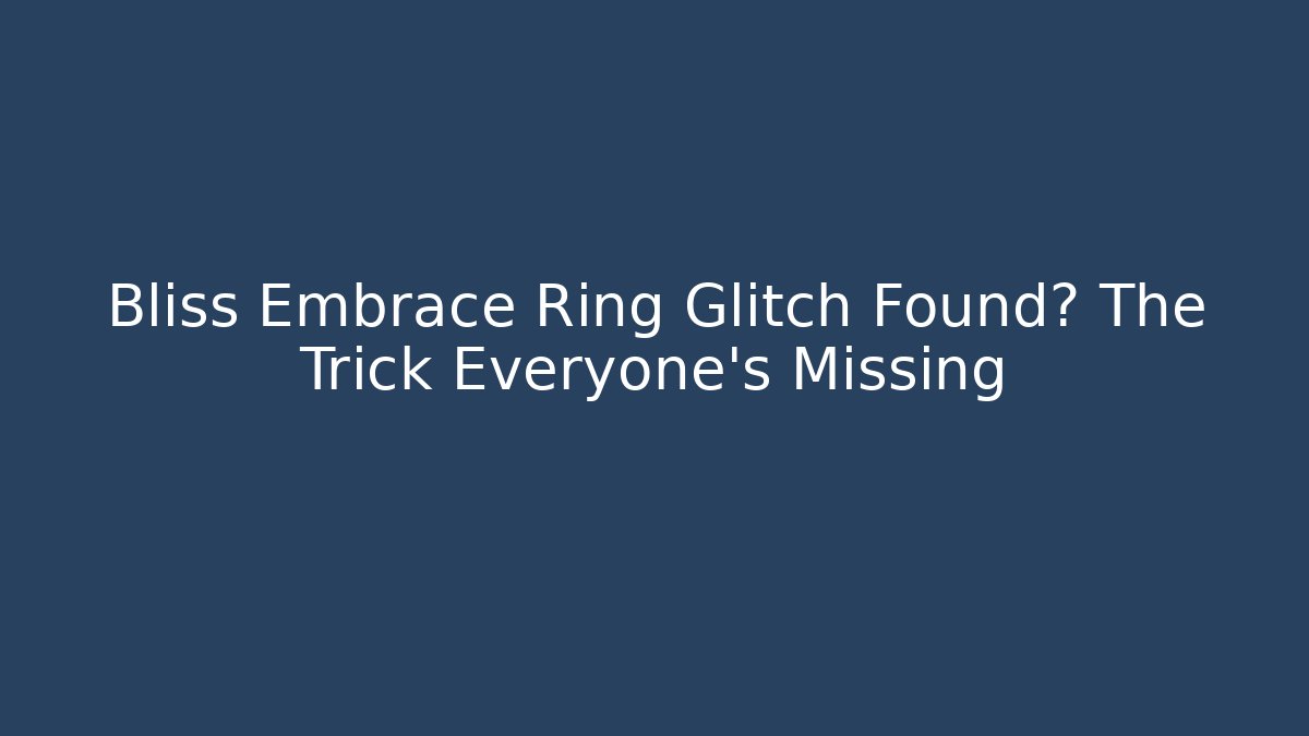 Bliss Embrace Ring Glitch Found? The Trick Everyone’s Missing