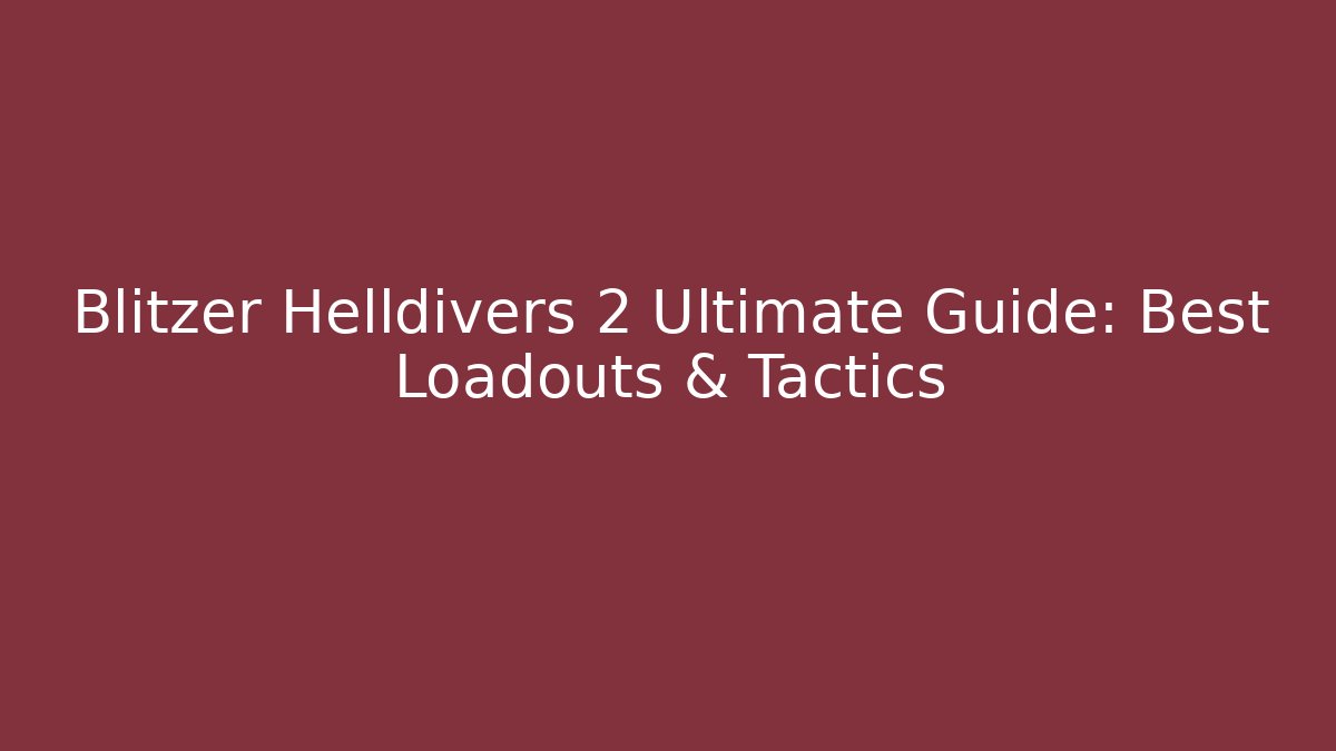 Blitzer Helldivers 2 Ultimate Guide: Best Loadouts & Tactics - Boomer Naturals