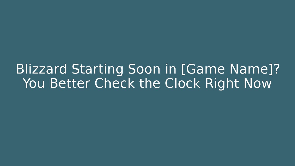 Blizzard Starting Soon in [Game Name]? You Better Check the Clock Right Now