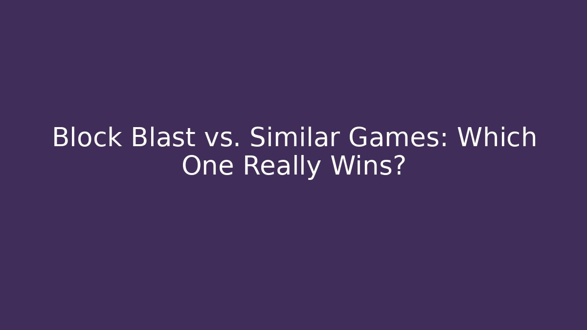Block Blast vs. Similar Games: Which One Really Wins?