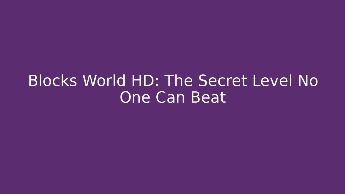 Blocks World HD: The Secret Level No One Can Beat