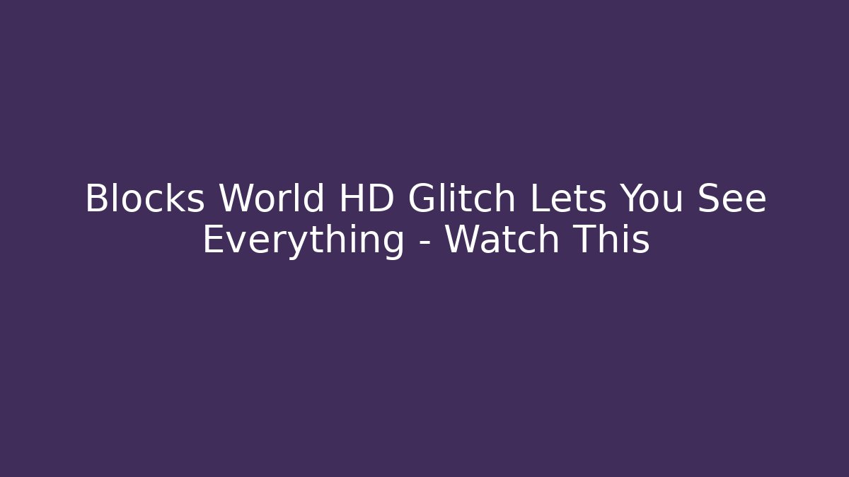 Blocks World HD Glitch Lets You See Everything – Watch This