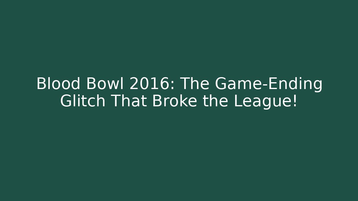 Blood Bowl 2016: The Game-Ending Glitch That Broke the League!