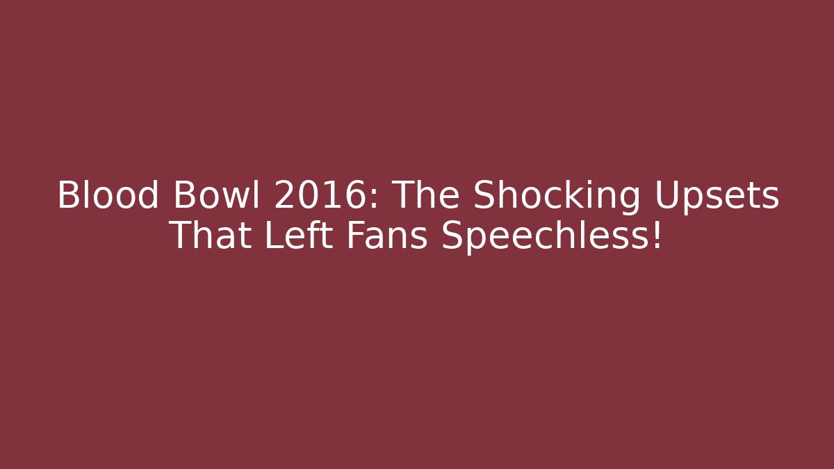 Blood Bowl 2016: The Shocking Upsets That Left Fans Speechless!