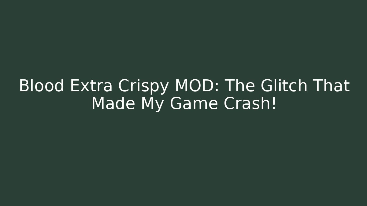Blood Extra Crispy MOD: The Glitch That Made My Game Crash!